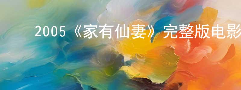 陈艺琳的动漫综艺大全,2005《家有仙妻》完整版电影/在线观看/百度云-美剧天堂